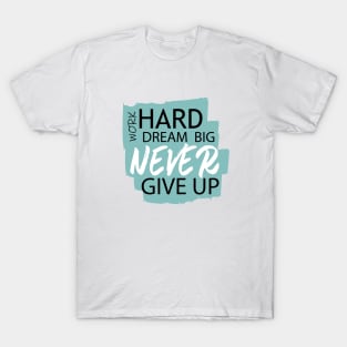 Work Hard Dream Big, Never Give Up T-Shirt